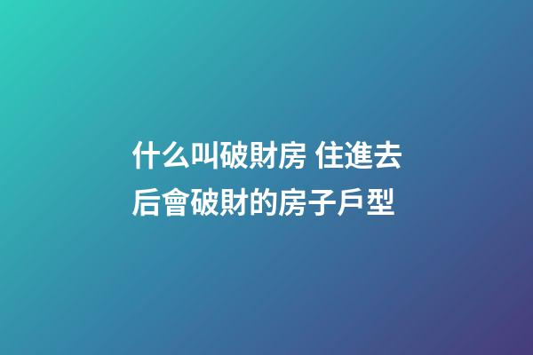 什么叫破財房 住進去后會破財的房子戶型